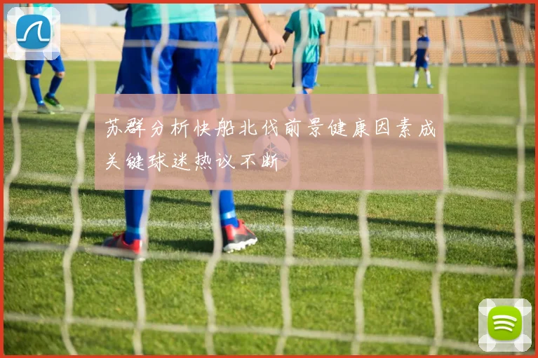 苏群分析快船北伐前景健康因素成关键球迷热议不断