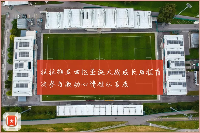 拉拉维亚回忆圣诞大战成长历程首次参与激动心情难以言表