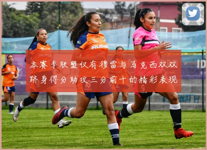 本赛季联盟仅有穆雷与马克西双双跻身得分助攻三分前十的精彩表现