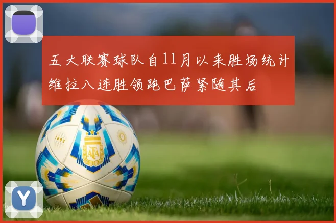 五大联赛球队自11月以来胜场统计维拉八连胜领跑巴萨紧随其后