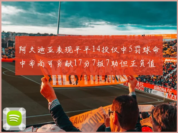 阿夫迪亚表现平平14投仅中5罚球命中率尚可贡献17分7板7助但正负值惨淡