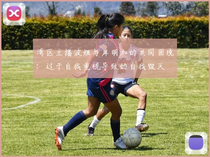 湾区主播波姐与库明加的共同困境：过于自我重视导致的自我毁灭
