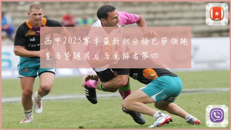 西甲2025赛季最新积分榜巴萨领跑皇马紧随其后马竞排名第四