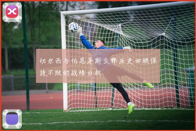 切尔西与伯恩茅斯交锋历史回顾保持不败的战绩分析