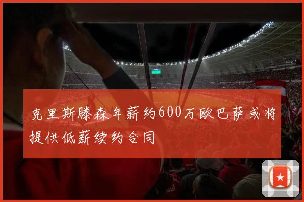 克里斯滕森年薪约600万欧巴萨或将提供低薪续约合同