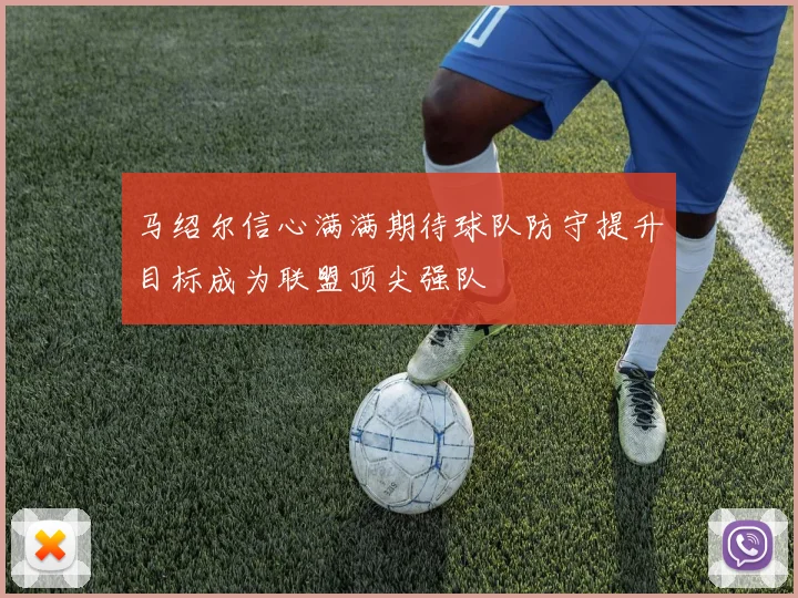 马绍尔信心满满期待球队防守提升目标成为联盟顶尖强队