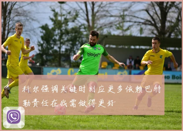 科尔强调关键时刻应更多依赖巴特勒责任在我需做得更好