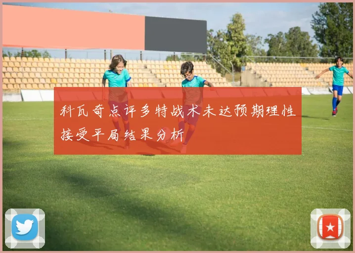 科瓦奇点评多特战术未达预期理性接受平局结果分析