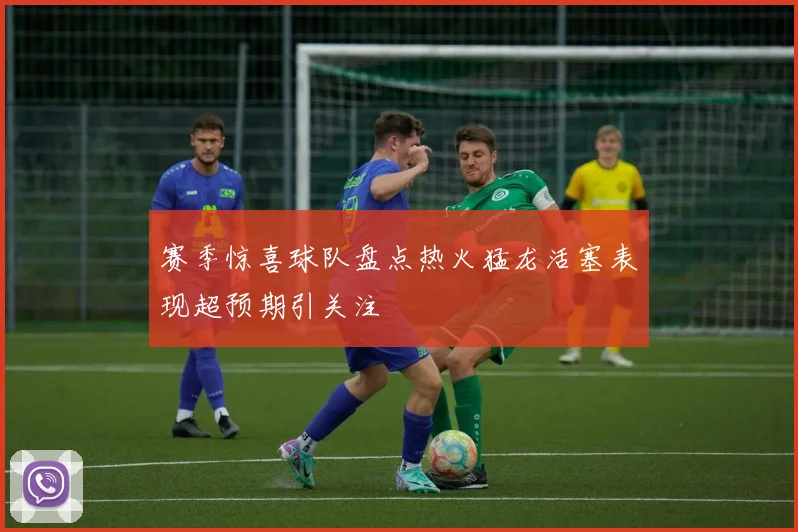 赛季惊喜球队盘点热火猛龙活塞表现超预期引关注