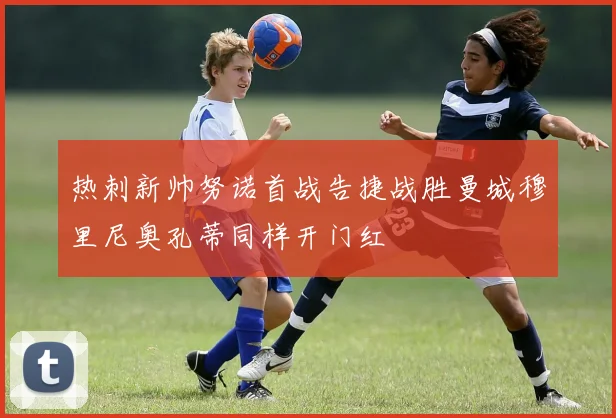 热刺新帅努诺首战告捷战胜曼城穆里尼奥孔蒂同样开门红