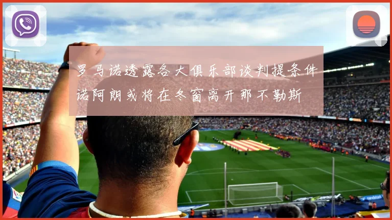 罗马诺透露各大俱乐部谈判提条件诺阿朗或将在冬窗离开那不勒斯