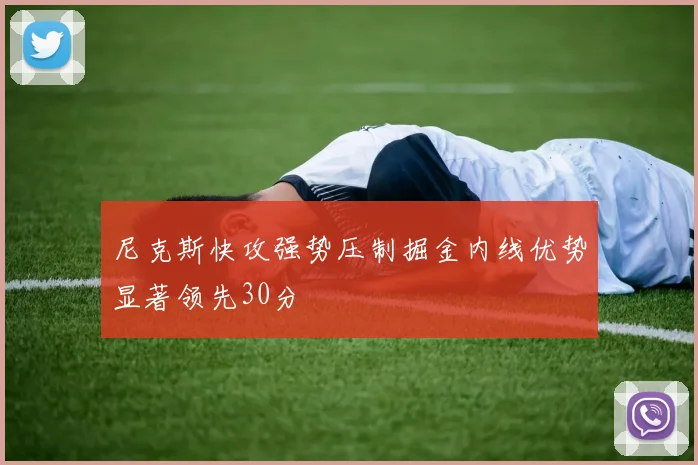 尼克斯快攻强势压制掘金内线优势显著领先30分