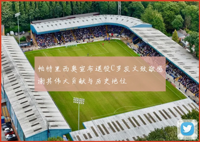 帕特里西奥宣布退役C罗发文致敬感谢其伟大贡献与历史地位