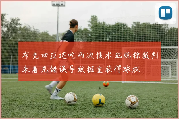 布克回应连吃两次技术犯规称裁判未看见错误导致掘金获得球权