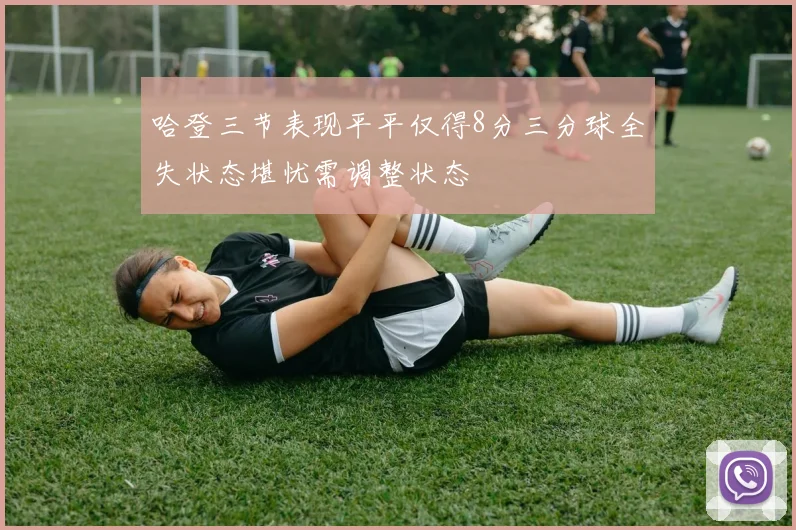 哈登三节表现平平仅得8分三分球全失状态堪忧需调整状态