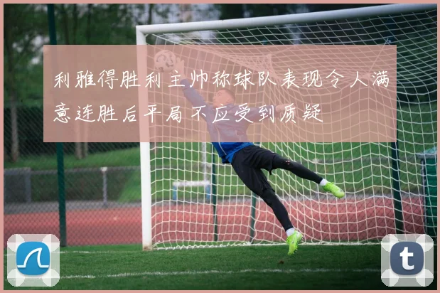 利雅得胜利主帅称球队表现令人满意连胜后平局不应受到质疑