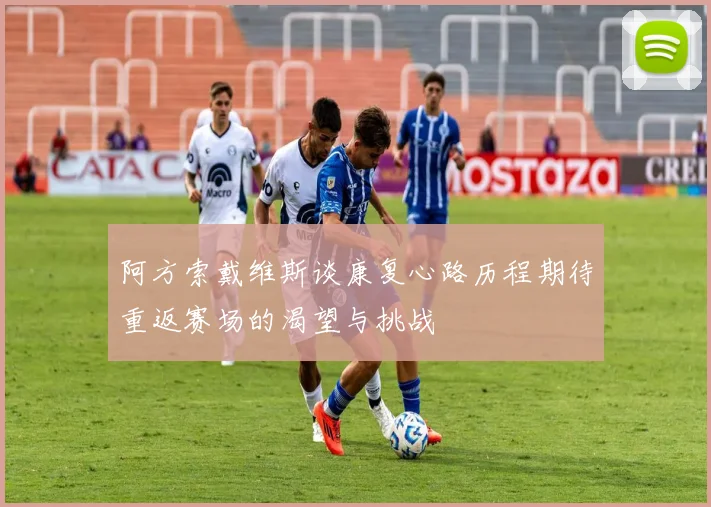 阿方索戴维斯谈康复心路历程期待重返赛场的渴望与挑战