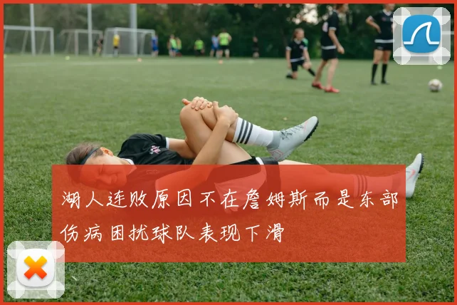 湖人连败原因不在詹姆斯而是东部伤病困扰球队表现下滑