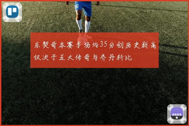 东契奇本赛季场均35分创历史新高仅次于五大传奇与乔丹科比