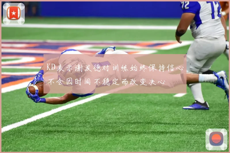 KD表示谢泼德对训练始终保持信心不会因时间不稳定而改变决心