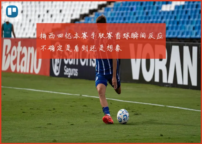 梅西回忆本赛季联赛首球瞬间反应不确定是看到还是想象
