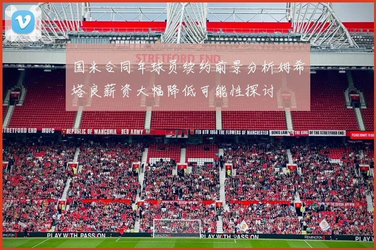 国米合同年球员续约前景分析姆希塔良薪资大幅降低可能性探讨